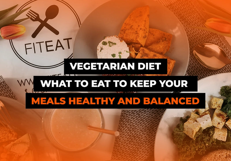 Vegetarian diet - what to eat to keep your meals healthy and balanced?